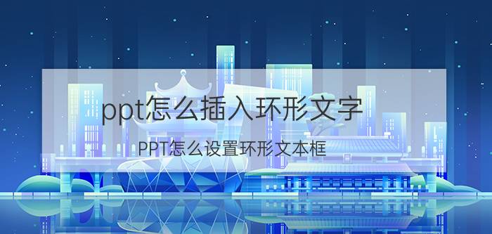 ppt怎么插入环形文字 PPT怎么设置环形文本框？